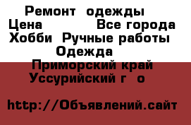 Ремонт  одежды  › Цена ­ 3 000 - Все города Хобби. Ручные работы » Одежда   . Приморский край,Уссурийский г. о. 